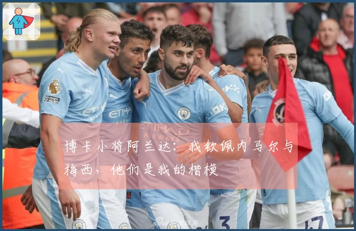 博卡小将阿兰达：我钦佩内马尔与梅西，他们是我的楷模