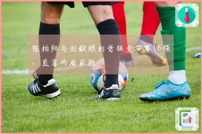 陈柏阳与刘毅顺利晋级全英赛16强，直落两局获胜