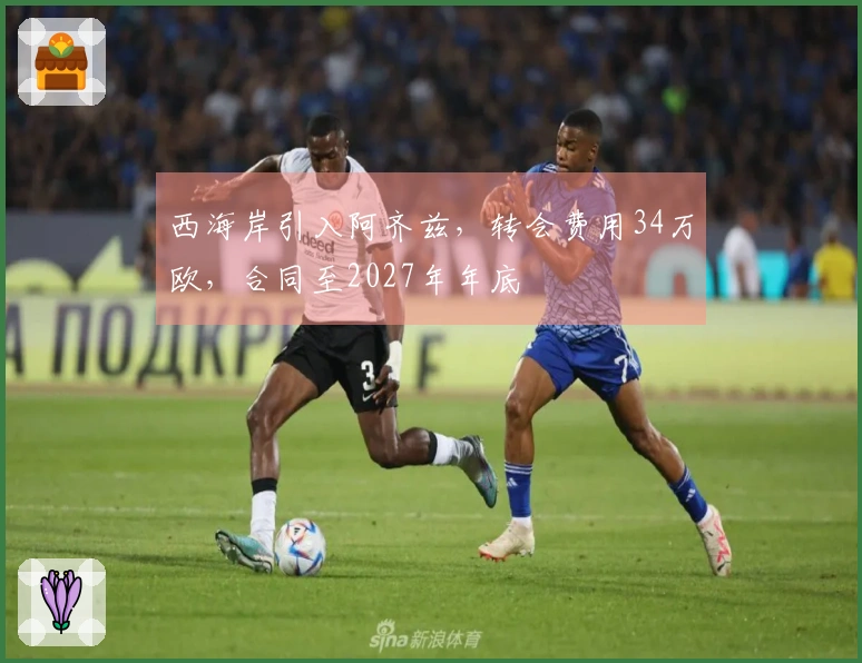 西海岸引入阿齐兹，转会费用34万欧，合同至2027年年底