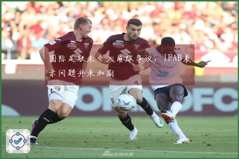 国际足联未介入角球争议，IFAB表示问题并未加剧