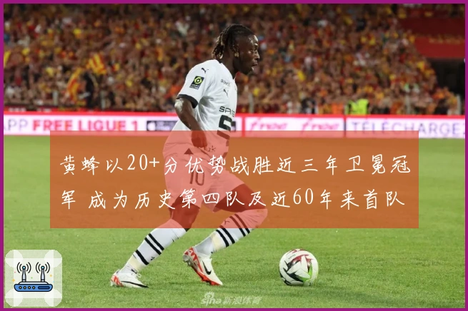 黄蜂以20+分优势战胜近三年卫冕冠军 成为历史第四队及近60年来首队