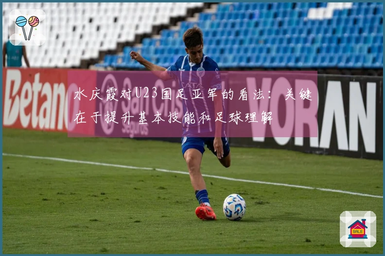 水庆霞对U23国足亚军的看法：关键在于提升基本技能和足球理解