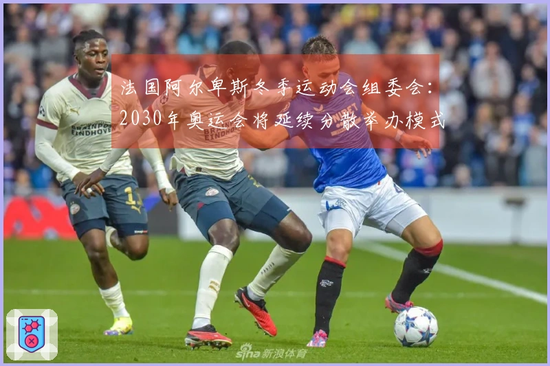 法国阿尔卑斯冬季运动会组委会：2030年奥运会将延续分散举办模式