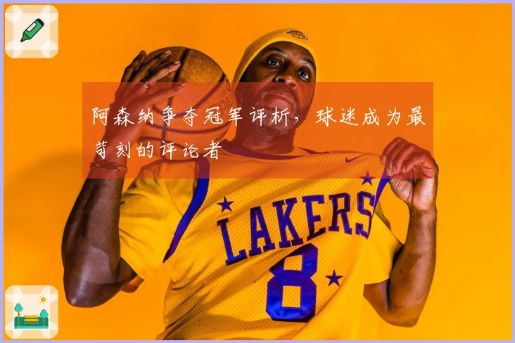 阿森纳争夺冠军评析，球迷成为最苛刻的评论者