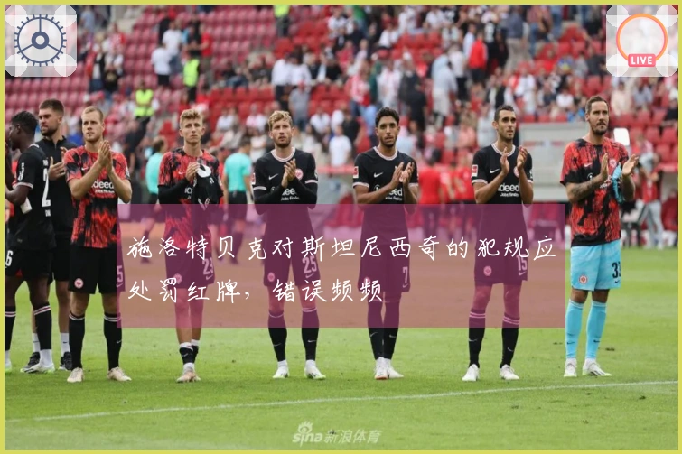 施洛特贝克对斯坦尼西奇的犯规应处罚红牌，错误频频