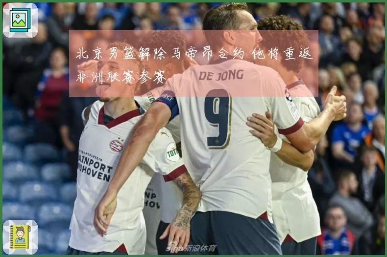 北京男篮解除马帝昂合约 他将重返非洲联赛参赛