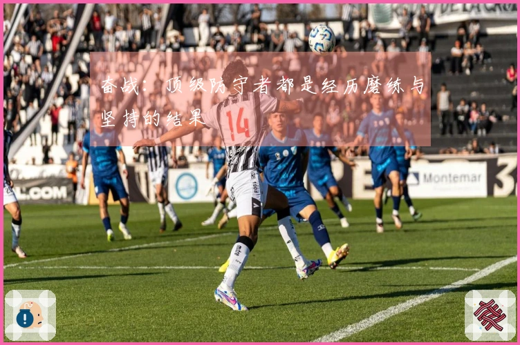 奋战：顶级防守者都是经历磨练与坚持的结果