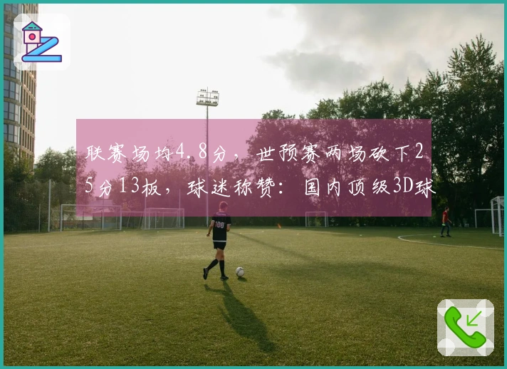 联赛场均4.8分，世预赛两场砍下25分13板，球迷称赞：国内顶级3D球员