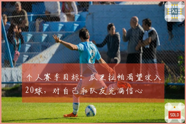 个人赛季目标：瓜里拉帕渴望攻入20球，对自己和队友充满信心