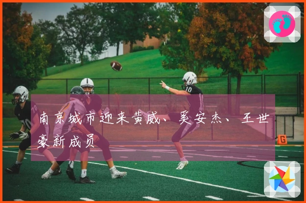 南京城市迎来黄威、奚安杰、王世豪新成员