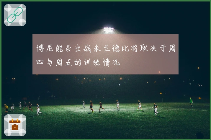 博尼能否出战米兰德比将取决于周四与周五的训练情况