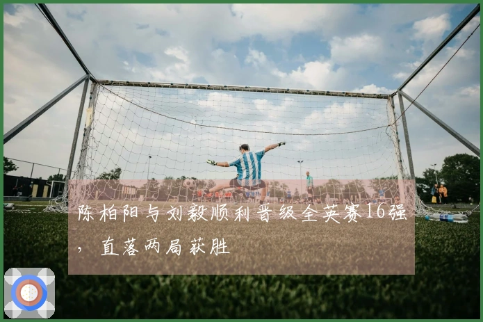 陈柏阳与刘毅顺利晋级全英赛16强，直落两局获胜