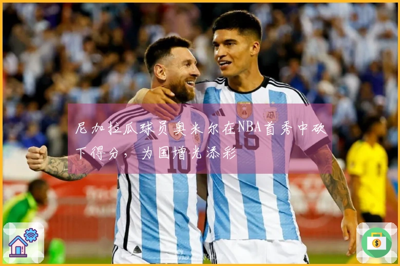 尼加拉瓜球员奥米尔在NBA首秀中砍下得分，为国增光添彩